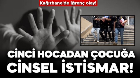 Kağıthane'de iğrenç olay! Cinci hocadan 17 yaşındaki çocuğa cinsel istismar