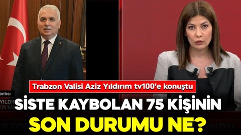 Siste kaybolan 75 kişinin son durumu ne? Trabzon Valisi Aziz Yıldırım tv100’e konuştu