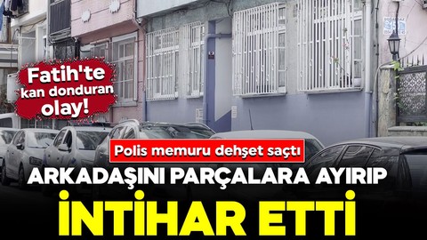 Fatih'te kan donduran olay! Polis memuru dehşet saçtı: Arkadaşını parçalara ayırıp intihar etti