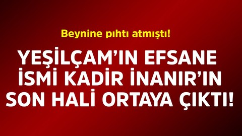 Beynine pıhtı atmıştı! Yeşilçam'ın efsane ismi Kadir İnanır'ın son hali ortaya çıktı