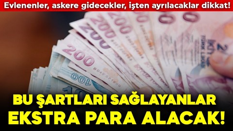 Evlenenler, askere gidecekler, işten ayrılacaklar dikkat! Bu şartları sağlayanlar ekstra para alacak