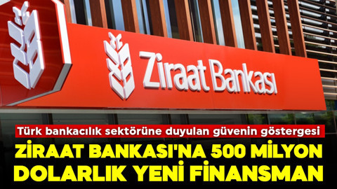 Türk bankacılık sektörüne duyulan güvenin göstergesi: Ziraat Bankası'na 500 milyon dolarlık yeni finansman