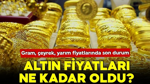 Altın fiyatları ne kadar oldu? Gram, çeyrek, yarım, cumhuriyet fiyatlarında son durum?