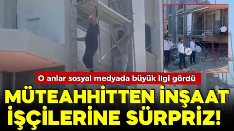 Müteahhitten inşaat işçilerine sürpriz! İşte böyle moral verdi