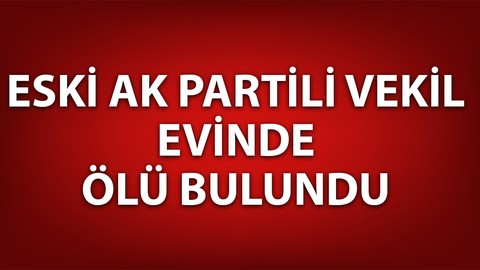 Eski AK Parti Milletvekili İsmail Bilen evinde ölü bulundu!