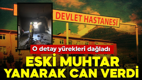 Eski muhtar yanarak can verdi! O detay yürekleri dağladı