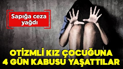 Otizmli kız çocuğuna kabusu yaşattılar! 4 gün alıkoyup istismar ettiler!