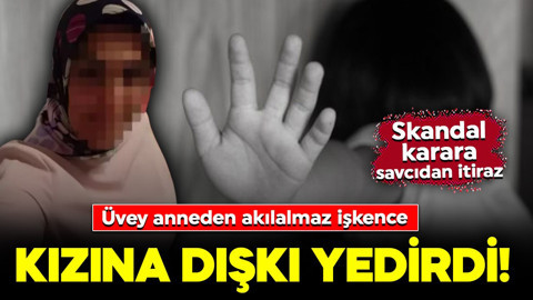 Üvey anneden akılalmaz işkence: Kızına dışkı yedirdi! Skandal karara savcıdan itiraz