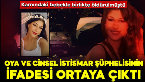 6 aylık hamileyken öldürülmüştü… Oya ve cinsel istismar şüphelisinin ifadesi ortaya çıktı