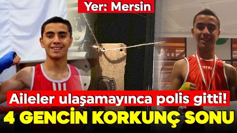 Mersin'de dehşet! Aileler ulaşamadı, polise gitti! 4 gencin korkunç sonu!