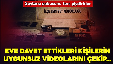 Şeytana pabucunu ters giydirdiler… Eve davet ettikleri kişilerin uygunsuz videolarını çekip…