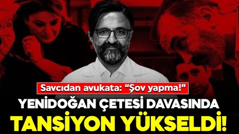 Yenidoğan Çetesi davasında tansiyon yükseldi! Savcıdan avukata: “Şov yapma!”