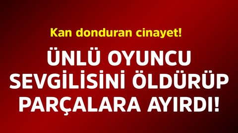 Kan donduran cinayet! Ünlü oyuncu sevgilisini öldürüp parçalara ayırdı