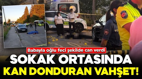 Sokak ortasında kan donduran vahşet! Baba ve oğul öldürüldü: Yakınları sinir krizi geçirdi