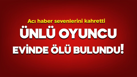 Ünlü oyuncu evinde ölü bulundu