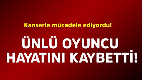 Kanserle mücadele ediyordu! Ünlü oyuncu hayatını kaybetti