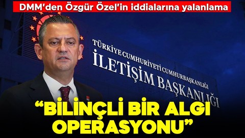 DMM'den CHP Genel Başkanı Özgür Özel'in iddialarına yalanlama: "Bilinçli bir algı operasyonu"