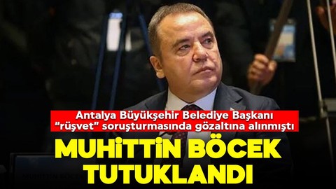 Antalya Büyükşehir Belediye Başkanı Muhittin Böcek tutuklandı