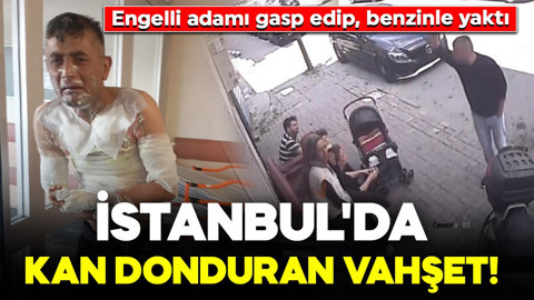 İstanbul'da kan donduran vahşet! Engelli adamı gasp edip, benzinle yaktı