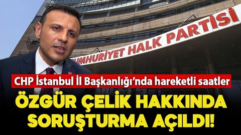 CHP İstanbul İl Başkanı Özgür Çelik hakkında soruşturma açıldı!