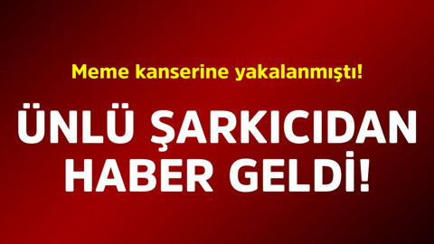 Meme kanserine yakalanmıştı! Ünlü şarkıcıdan haber geldi