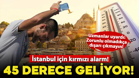 İstanbul için kırmızı alarm! 45 derece geliyor: Aşırı sıcağa dikkat