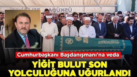 Cumhurbaşkanı Başdanışmanı Yiğit Bulut son yolculuğuna uğurlandı