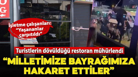 Turistlerin dövüldüğü işletme mühürlendi: "Hesabı ödemediler, bayrağımıza milletimize hakaret ettiler"