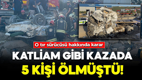 Katliam gibi kazada 5 kişi ölmüştü! O tır sürücüsü hakkında karar