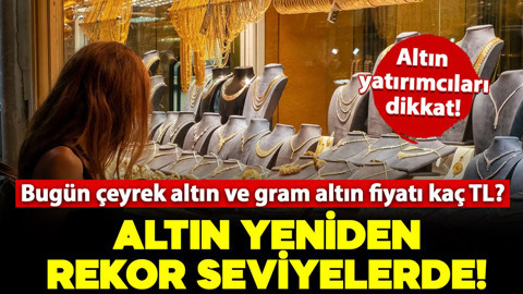 Altın fiyatları yeniden rekor seviyelerde! Bugün çeyrek altın ve gram altın fiyatı ne kadar, kaç TL? İşte detaylar