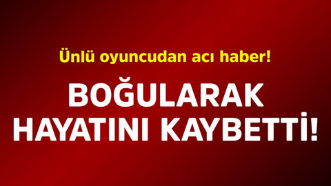 Ünlü oyuncudan acı haber! Boğularak hayatını kaybetti