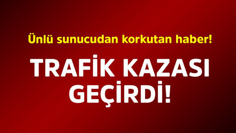 Ünlü sunucudan korkutan haber! Trafik kazası geçirdi