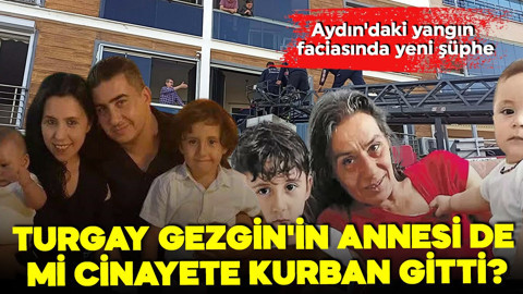 Aydın'daki yangın faciasında yeni şüphe! Turgay Gezgin'in annesi de mi cinayete kurban gitti?