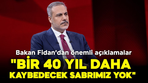 Bakan Fidan:  "Bir 40 yıl daha kaybedecek sabrımız yok"