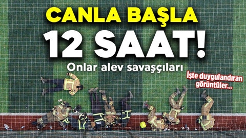 Canla başla 12 Saat! Onlar alev savaşçıları: O görüntüleri duygulandırdı