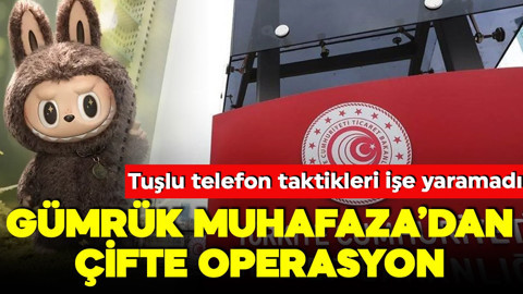 Gümrük Muhafaza’dan çifte operasyon! Tuşlu telefon taktikleri işe yaramadı! Labubu’lar gümrüğe takıldı!