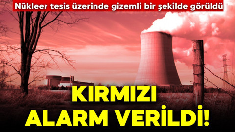 Nükleer tesis üzerinde gizemli bir şekilde görüldü! Kırmızı alarm verildi