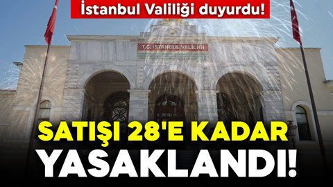 İstanbul Valiliği duyurdu! Satışı 28'e kadar yasaklandı!