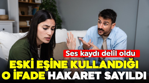 Ses kaydı delil oldu! Şiddet gördüğü eski eşine kullandığı o cümle hakaret sayıldı! Ceza aldı