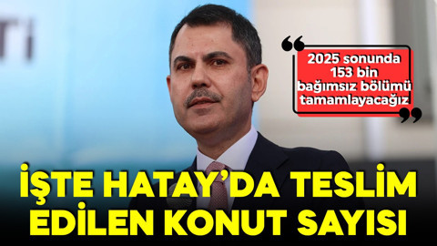 Bakan Kurum açıkladı! Hatay'da kaç konut teslim edildi?