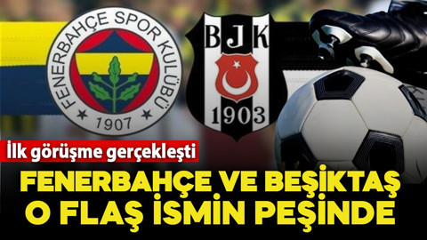 Fenerbahçe ve Beşiktaş o flaş ismin peşinde! İlk görüşme gerçekleşti