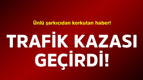 Ünlü şarkıcıdan korkutan haber! Trafik kazası geçirdi