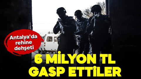 Antalya'da rehine dehşeti: 6 milyon TL gasp ettiler