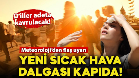 Meteoroloji'den flaş uyarı: Yeni sıcak hava dalgası kapıda! O iller adeta kavrulacak