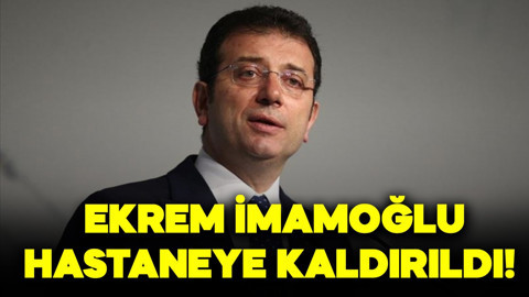 Ekrem İmamoğlu hastaneye kaldırıldı