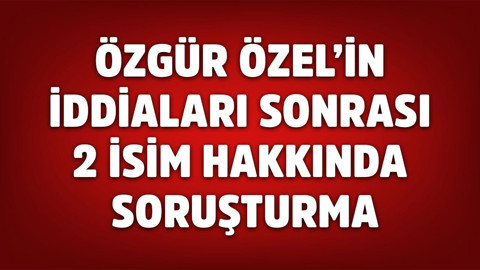 Özgür Özel'in iddiaları sonrası Murat Kapki ve Mücahit Birinci hakkında soruşturma