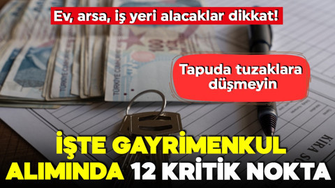 Ev, arsa, iş yeri alacaklar dikkat! Tapuda tuzaklara düşmeyin! İşte gayrimenkul alımında 12 kritik nokta!