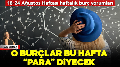 18-24 Ağustos Haftası haftalık burç yorumları: O burçlar bu hafta "para" diyecek