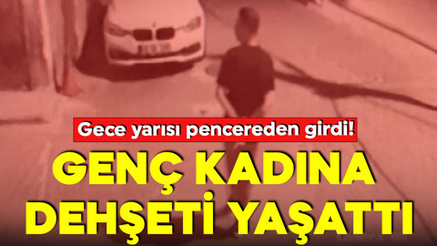 Camdan girdiği evde genç kadına dehşeti yaşattı!
