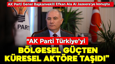 AK Parti Genel Başkanvekili Efkan Ala Al Jazeera'ye konuştu: AK Parti Türkiye'yi dönüştürdü ve geleceğine öncülük ediyor